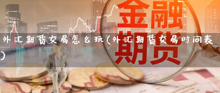 外汇期货交易怎么玩(外汇期货交易时间表) 道指期货 第1张-财经圈 外汇期货交易怎么玩(外汇期货交易时间表) (https://www.ynbygsw.com/) 道指期货 第1张