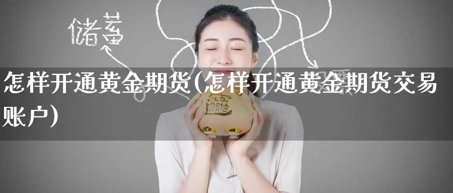 怎样开通黄金期货(怎样开通黄金期货交易账户) (https://www.ynbygsw.com/) 期货开户 第1张