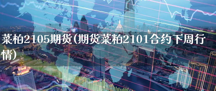 菜柏2105期货(期货菜粕2101合约下周行情) (https://www.ynbygsw.com/) 黄金期货 第1张