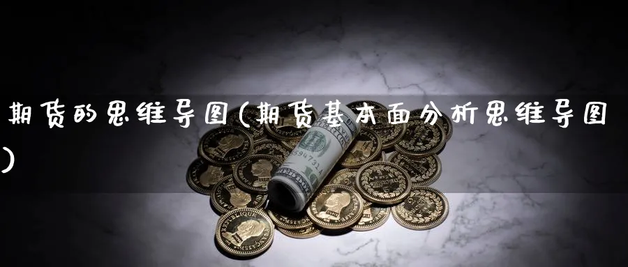 期货的思维导图(期货基本面分析思维导图) 期货开户 第1张-财经圈 期货的思维导图(期货基本面分析思维导图) (https://www.ynbygsw.com/) 期货开户 第1张