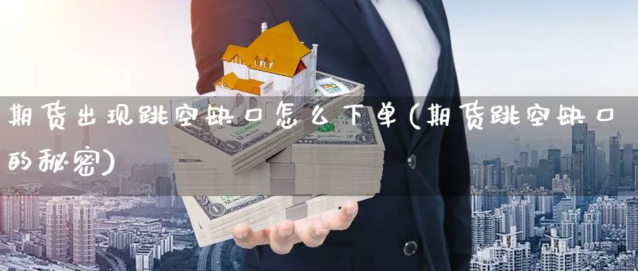 期货出现跳空缺口怎么下单(期货跳空缺口的秘密) (https://www.ynbygsw.com/) 原油期货 第1张