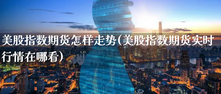美股指数期货怎样走势(美股指数期货实时行情在哪看) (https://www.ynbygsw.com/) 股票推荐 第1张