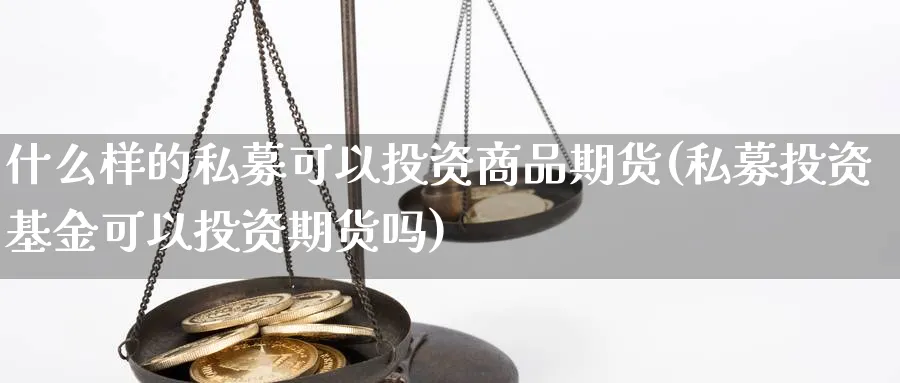 什么样的私募可以投资商品期货(私募投资基金可以投资期货吗) (https://www.ynbygsw.com/) 黄金期货 第1张