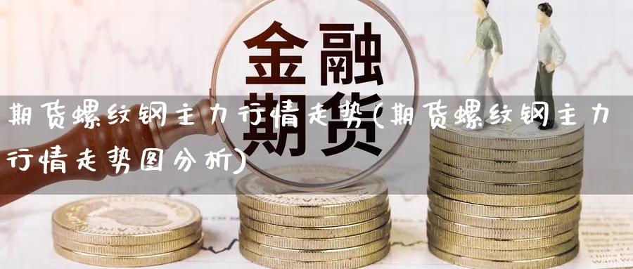 期货螺纹钢主力行情走势(期货螺纹钢主力行情走势图分析) (https://www.ynbygsw.com/) 期货行情 第1张