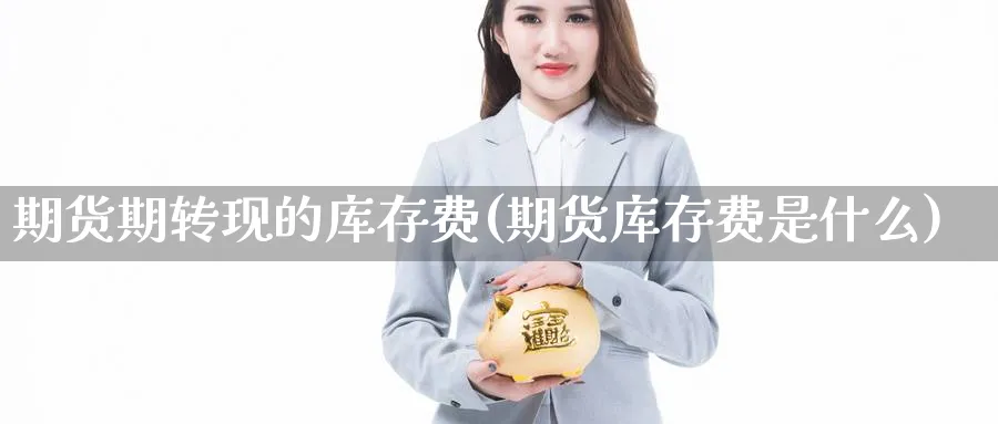 期货期转现的库存费(期货库存费是什么) (https://www.ynbygsw.com/) 道指期货 第1张