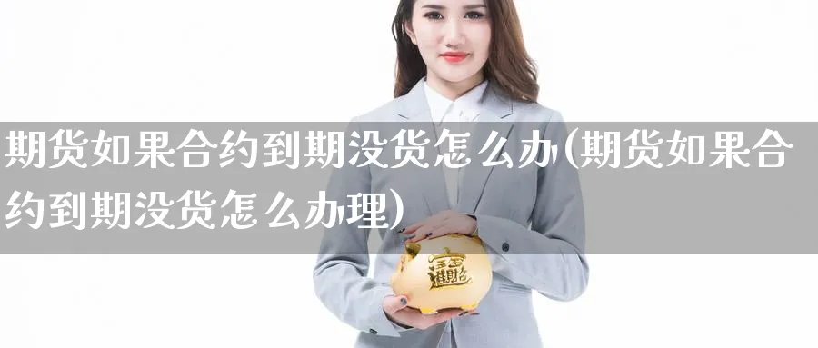 期货如果合约到期没货怎么办(期货如果合约到期没货怎么办理) (https://www.ynbygsw.com/) 德指期货 第1张