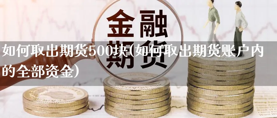 如何取出期货500块(如何取出期货账户内的全部资金) (https://www.ynbygsw.com/) 期货行情 第1张