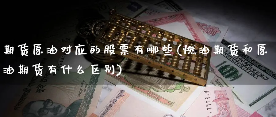 期货原油对应的股票有哪些(燃油期货和原油期货有什么区别) (https://www.ynbygsw.com/) 道指期货 第1张