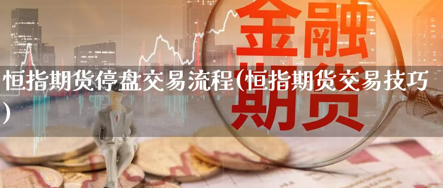 恒指期货停盘交易流程(恒指期货交易技巧) 恒指期货 第1张-财经圈 恒指期货停盘交易流程(恒指期货交易技巧) (https://www.ynbygsw.com/) 恒指期货 第1张