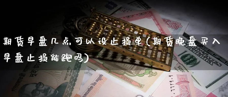 期货早盘几点可以设止损单(期货晚盘买入早盘止损能跑吗) (https://www.ynbygsw.com/) 道指期货 第1张