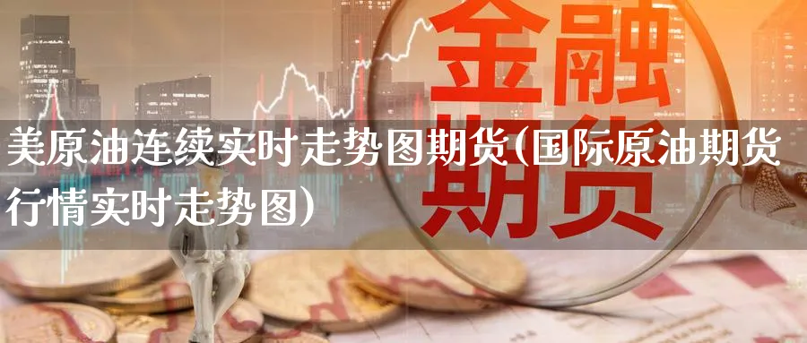 美原油连续实时走势图期货(国际原油期货行情实时走势图) (https://www.ynbygsw.com/) 期货开户 第1张