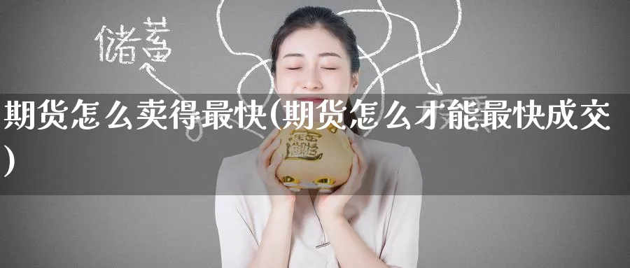 期货怎么卖得最快(期货怎么才能最快成交) (https://www.ynbygsw.com/) 原油期货 第1张