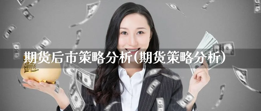 期货后市策略分析(期货策略分析) (https://www.ynbygsw.com/) 国际期货 第1张
