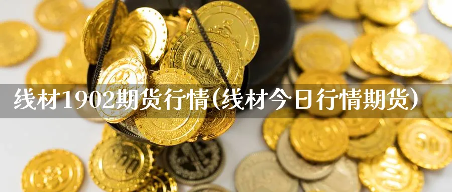 线材1902期货行情(线材今日行情期货) 内盘期货 第1张-财经圈 线材1902期货行情(线材今日行情期货) (https://www.ynbygsw.com/) 内盘期货 第1张