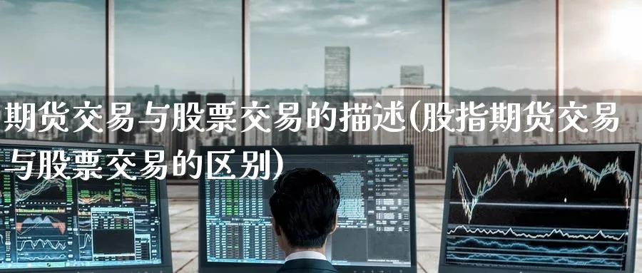 期货交易与股票交易的描述(股指期货交易与股票交易的区别) (https://www.ynbygsw.com/) 理财百科 第1张