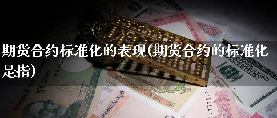 期货合约标准化的表现(期货合约的标准化是指) (https://www.ynbygsw.com/) 期货学习 第1张