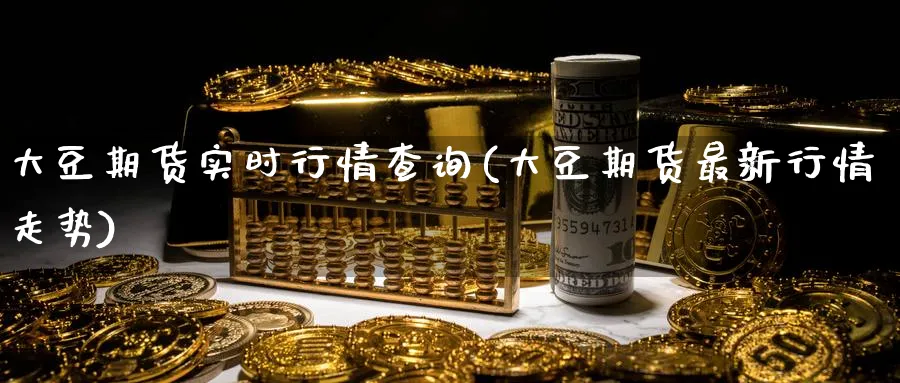 大豆期货实时行情查询(大豆期货最新行情走势) (https://www.ynbygsw.com/) 期货入门 第1张