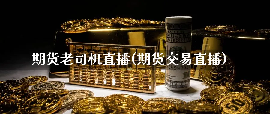 期货老司机直播(期货交易直播) (https://www.ynbygsw.com/) 纳指期货 第1张
