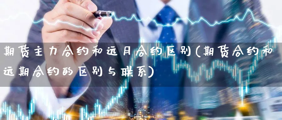 期货主力合约和远月合约区别(期货合约和远期合约的区别与联系) (https://www.ynbygsw.com/) 期货行情 第1张