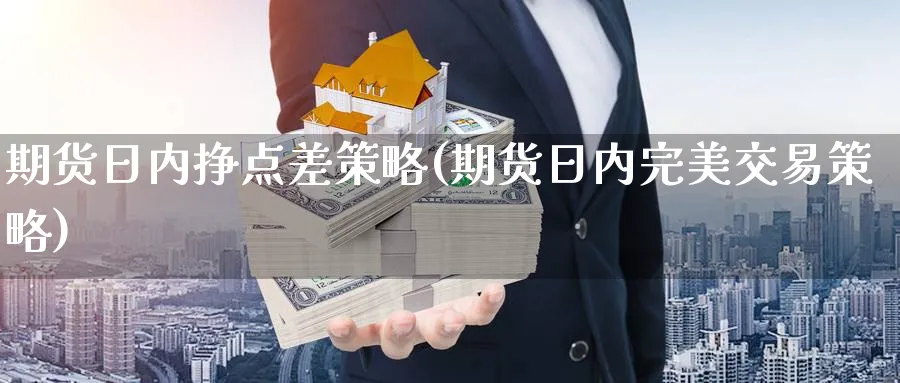 期货日内挣点差策略(期货日内完美交易策略) 基金投资 第1张-财经圈 期货日内挣点差策略(期货日内完美交易策略) (https://www.ynbygsw.com/) 基金投资 第1张
