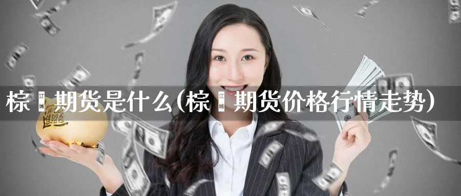 棕榈期货是什么(棕榈期货价格行情走势) (https://www.ynbygsw.com/) 股票推荐 第1张