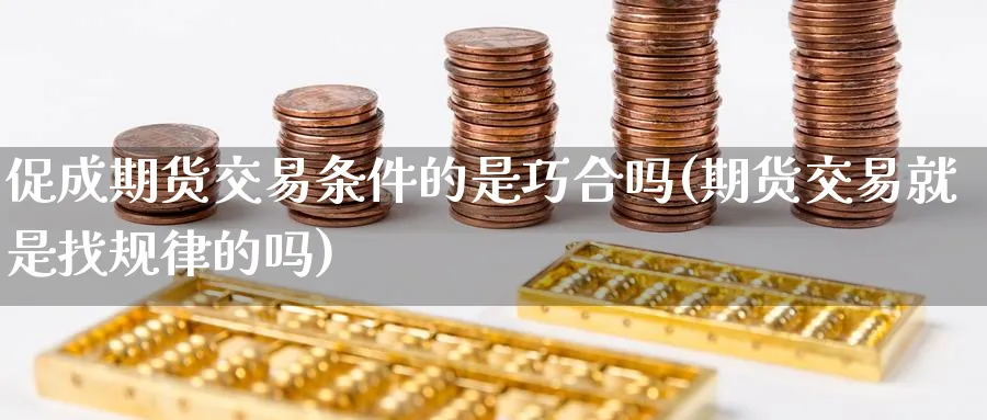 促成期货交易条件的是巧合吗(期货交易就是找规律的吗) (https://www.ynbygsw.com/) 道指期货 第1张