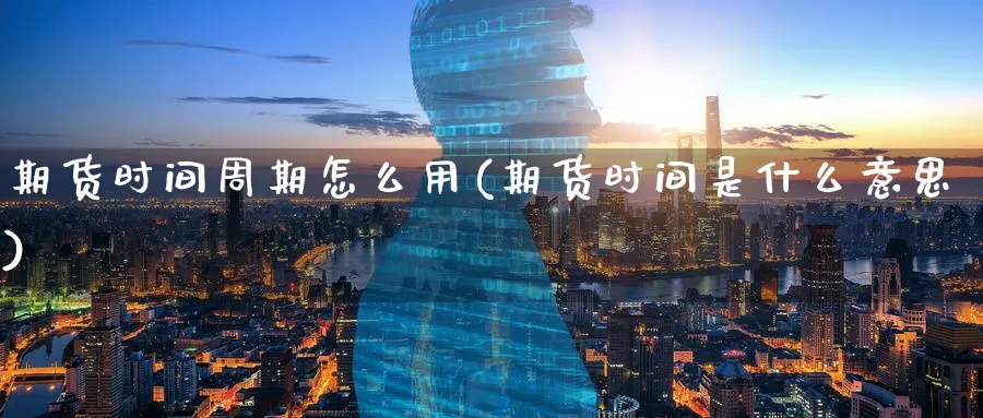 期货时间周期怎么用(期货时间是什么意思) (https://www.ynbygsw.com/) 期货入门 第1张