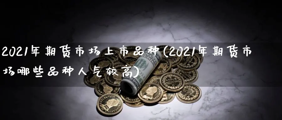 2021年期货市场上市品种(2021年期货市场哪些品种人气较高) (https://www.ynbygsw.com/) 道指期货 第1张