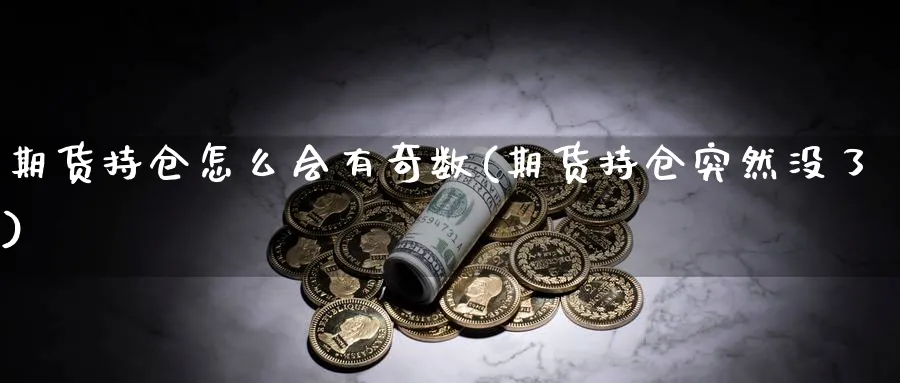 期货持仓怎么会有奇数(期货持仓突然没了) (https://www.ynbygsw.com/) 期货手续费 第1张
