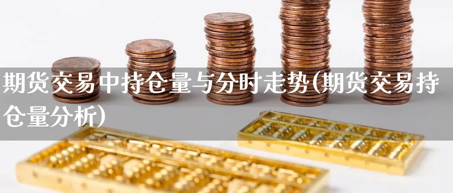 期货交易中持仓量与分时走势(期货交易持仓量分析) (https://www.ynbygsw.com/) 纳指期货 第1张