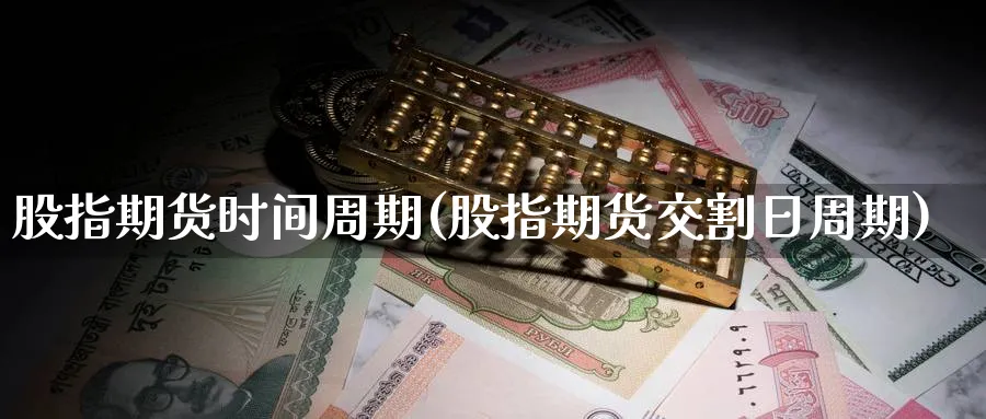 股指期货时间周期(股指期货交割日周期) (https://www.ynbygsw.com/) 期货入门 第1张