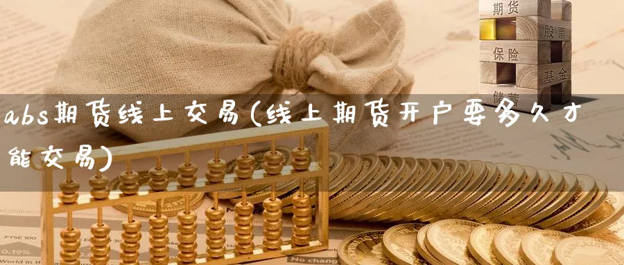 abs期货线上交易(线上期货开户要多久才能交易) (https://www.ynbygsw.com/) 股指期货 第1张