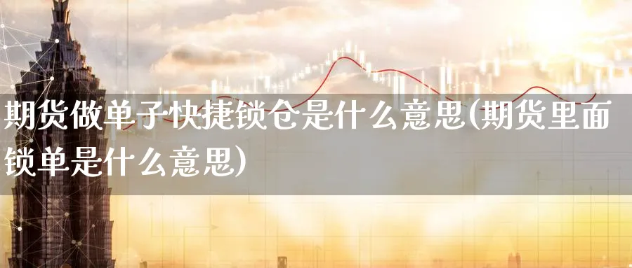 期货做单子快捷锁仓是什么意思(期货里面锁单是什么意思) (https://www.ynbygsw.com/) 纳指期货 第1张