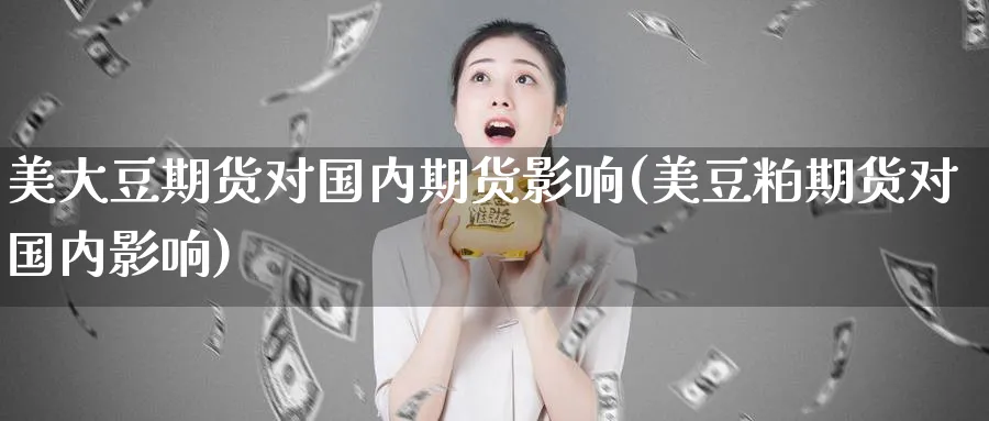 美大豆期货对国内期货影响(美豆粕期货对国内影响) (https://www.ynbygsw.com/) 期货手续费 第1张