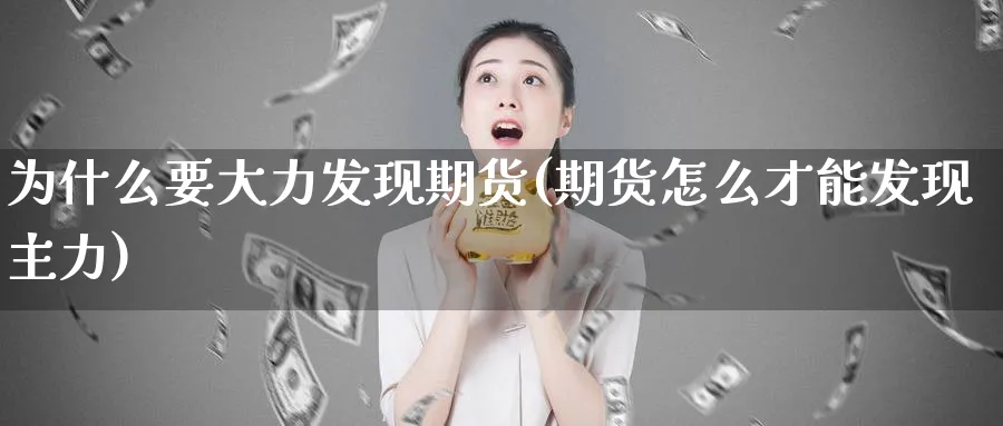 为什么要大力发现期货(期货怎么才能发现主力) (https://www.ynbygsw.com/) 德指期货 第1张