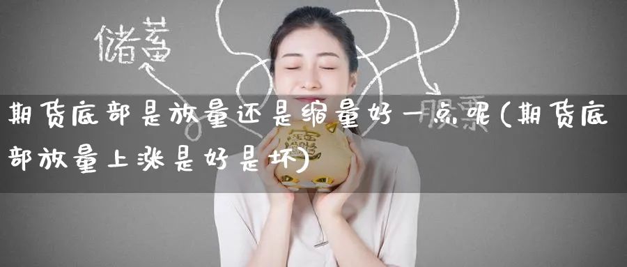 期货底部是放量还是缩量好一点呢(期货底部放量上涨是好是坏) (https://www.ynbygsw.com/) 内盘期货 第1张
