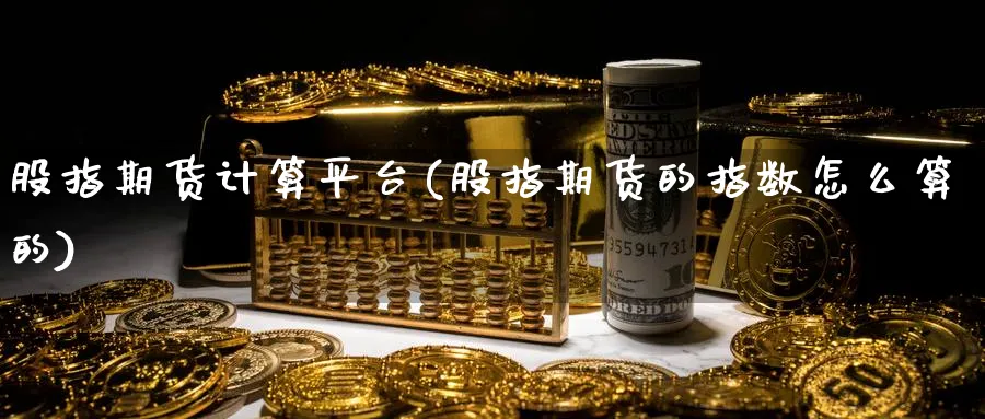 股指期货计算平台(股指期货的指数怎么算的) (https://www.ynbygsw.com/) 内盘期货 第1张
