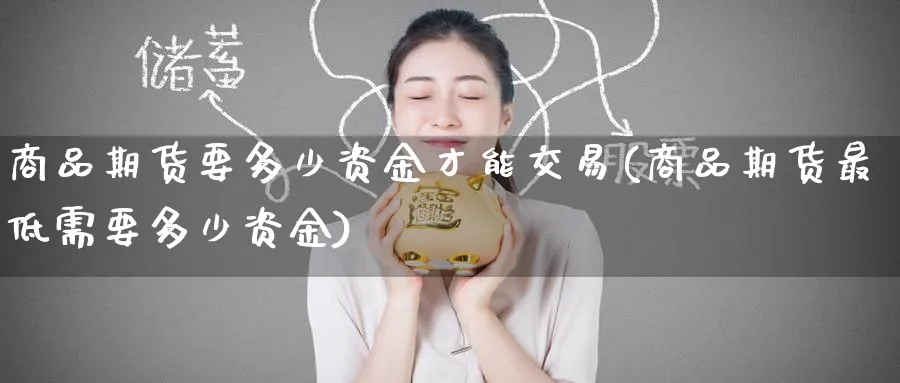 商品期货要多少资金才能交易(商品期货最低需要多少资金) (https://www.ynbygsw.com/) 道指期货 第1张