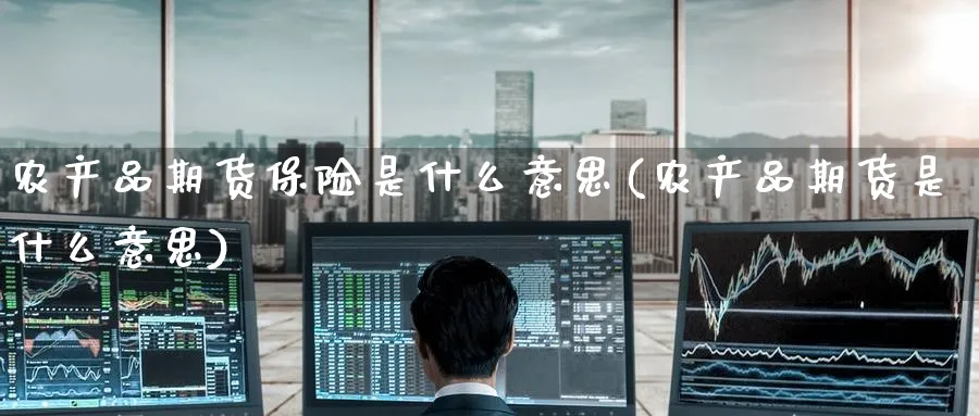 农产品期货保险是什么意思(农产品期货是什么意思) (https://www.ynbygsw.com/) 期货软件 第1张