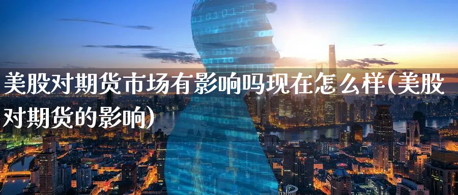 美股对期货市场有影响吗现在怎么样(美股对期货的影响) (https://www.ynbygsw.com/) 道指期货 第1张