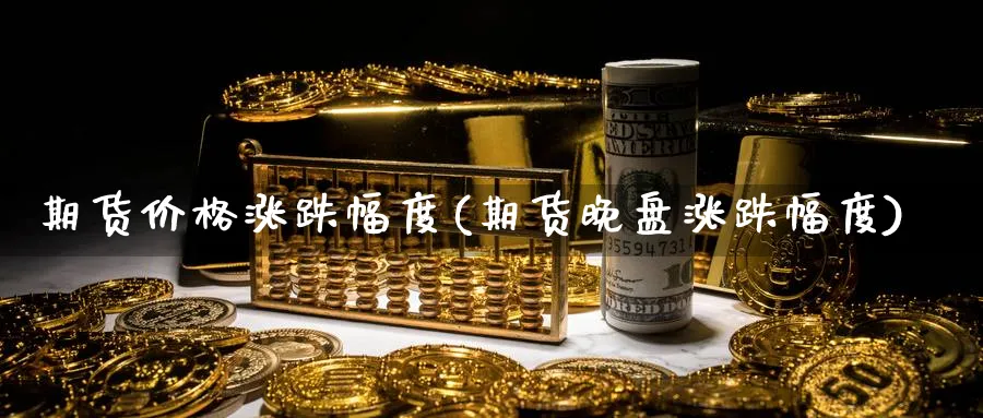 期货价格涨跌幅度(期货晚盘涨跌幅度) 期货开户 第1张-财经圈 期货价格涨跌幅度(期货晚盘涨跌幅度) (https://www.ynbygsw.com/) 期货开户 第1张