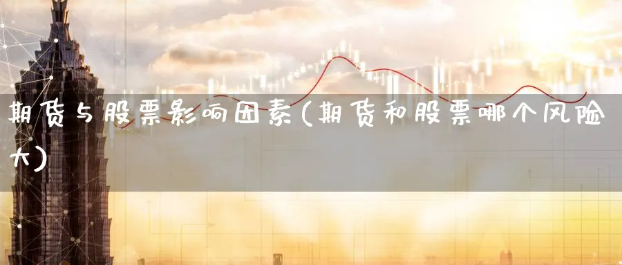 期货与股票影响因素(期货和股票哪个风险大) (https://www.ynbygsw.com/) 理财百科 第1张