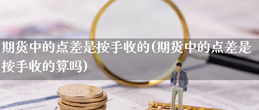 期货中的点差是按手收的(期货中的点差是按手收的算吗) (https://www.ynbygsw.com/) 期货手续费 第1张