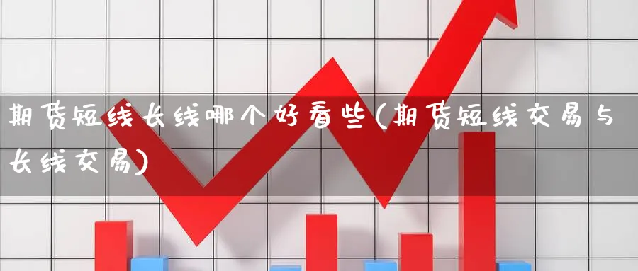 期货短线长线哪个好看些(期货短线交易与长线交易) (https://www.ynbygsw.com/) 纳指期货 第1张