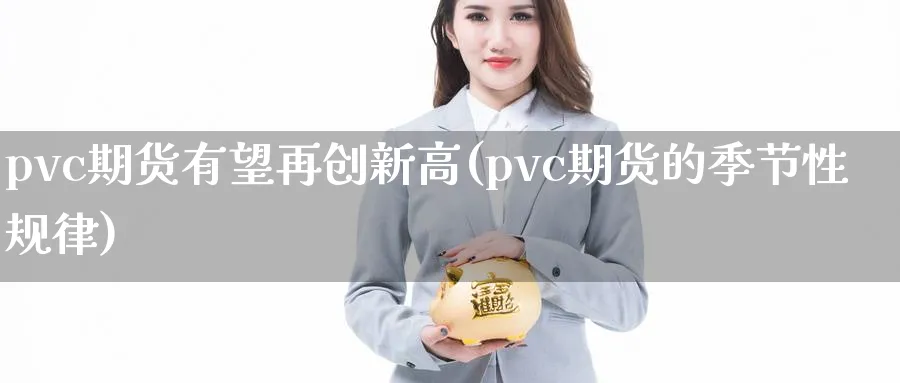 pvc期货有望再创新高(pvc期货的季节性规律) (https://www.ynbygsw.com/) 股指期货 第1张