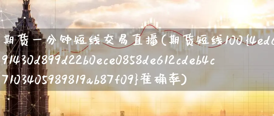 期货一分钟短线交易直播(期货短线100%准确率) 纳指期货 第1张-财经圈 期货一分钟短线交易直播(期货短线100%准确率) (https://www.ynbygsw.com/) 纳指期货 第1张
