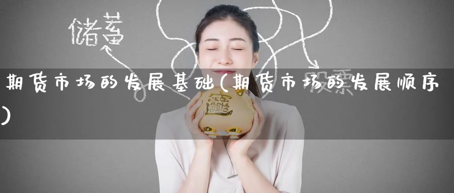 期货市场的发展基础(期货市场的发展顺序) (https://www.ynbygsw.com/) 内盘期货 第1张