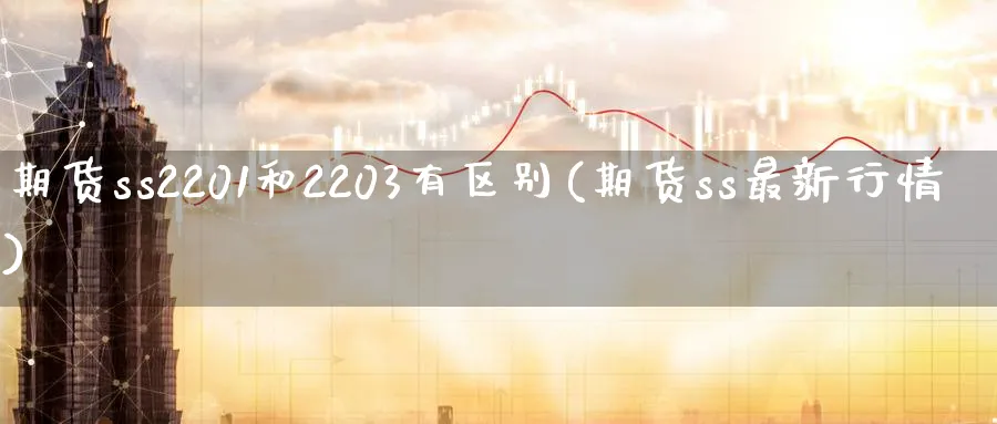 期货ss2201和2203有区别(期货ss最新行情) (https://www.ynbygsw.com/) 原油期货 第1张