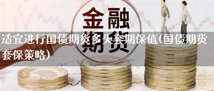 适宜进行国债期货多头套期保值(国债期货套保策略) 理财百科 第1张-财经圈 适宜进行国债期货多头套期保值(国债期货套保策略) (https://www.ynbygsw.com/) 理财百科 第1张