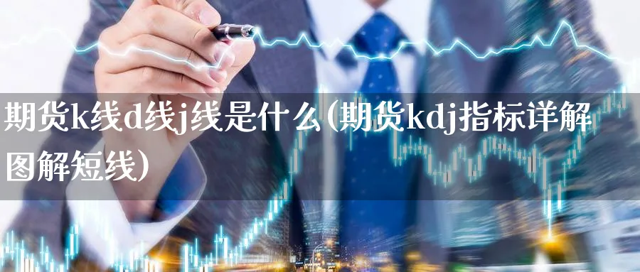 期货k线d线j线是什么(期货kdj指标详解图解短线) (https://www.ynbygsw.com/) 股指期货 第1张